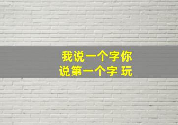 我说一个字你说第一个字 玩